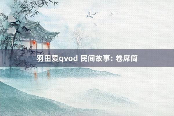 羽田爱qvod 民间故事: 卷席筒