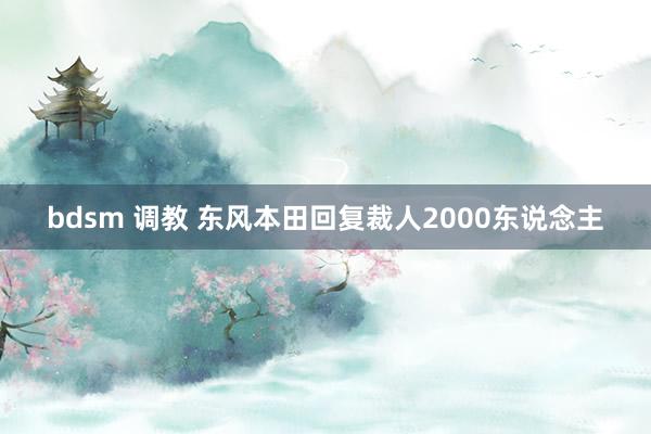 bdsm 调教 东风本田回复裁人2000东说念主