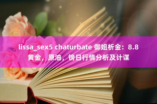 lissa_sex5 chaturbate 御姐析金：8.8黄金，原油，镑日行情分析及计谋