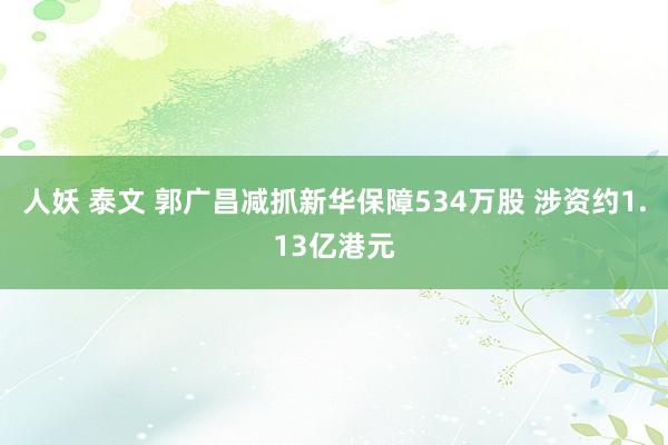 人妖 泰文 郭广昌减抓新华保障534万股 涉资约1.13亿港元