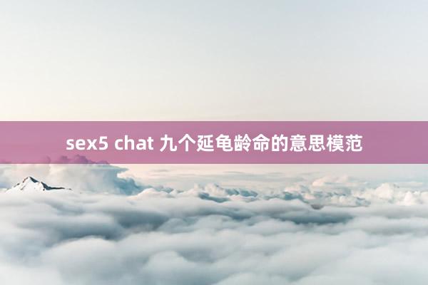 sex5 chat 九个延龟龄命的意思模范