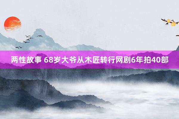 两性故事 68岁大爷从木匠转行网剧6年拍40部