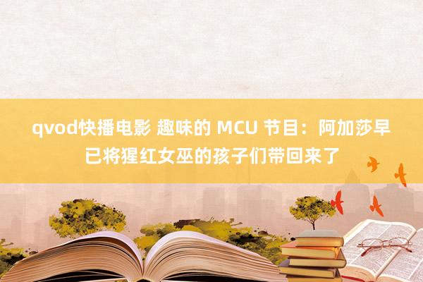 qvod快播电影 趣味的 MCU 节目：阿加莎早已将猩红女巫的孩子们带回来了