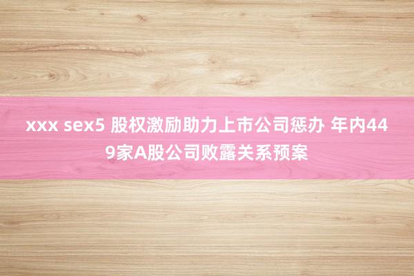 xxx sex5 股权激励助力上市公司惩办 年内449家A股公司败露关系预案