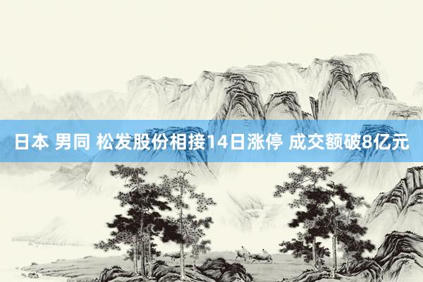 日本 男同 松发股份相接14日涨停 成交额破8亿元