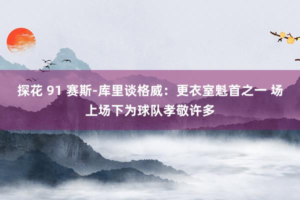 探花 91 赛斯-库里谈格威：更衣室魁首之一 场上场下为球队孝敬许多