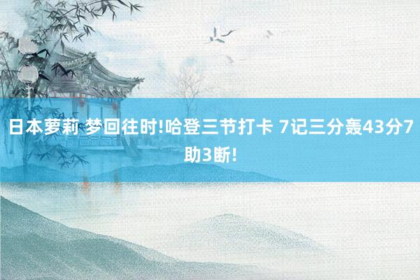 日本萝莉 梦回往时!哈登三节打卡 7记三分轰43分7助3断!