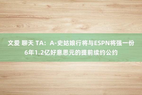 文爱 聊天 TA：A-史姑娘行将与ESPN将强一份6年1.2亿好意思元的提前续约公约