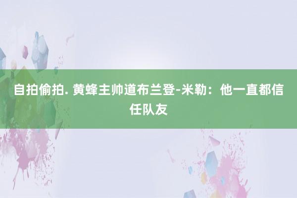 自拍偷拍. 黄蜂主帅道布兰登-米勒：他一直都信任队友