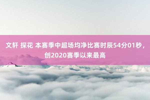 文轩 探花 本赛季中超场均净比赛时辰54分01秒，创2020赛季以来最高