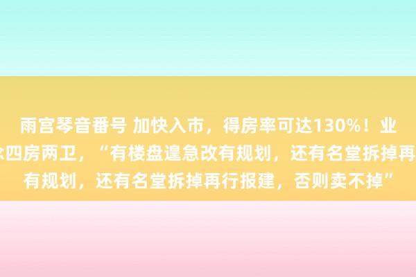 雨宫琴音番号 加快入市，得房率可达130%！业内：88m2户型可作念四房两卫，“有楼盘遑急改有规划，还有名堂拆掉再行报建，否则卖不掉”