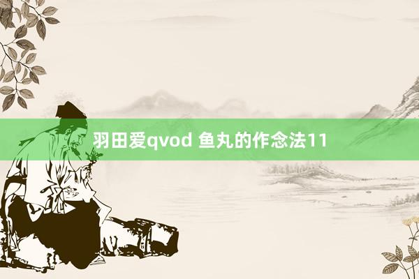 羽田爱qvod 鱼丸的作念法11