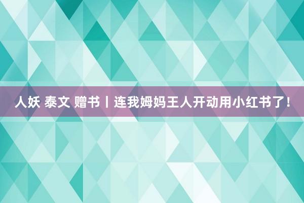 人妖 泰文 赠书丨连我姆妈王人开动用小红书了！