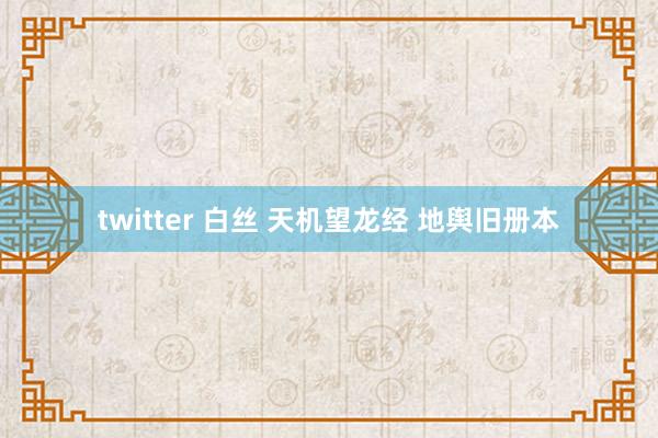 twitter 白丝 天机望龙经 地舆旧册本